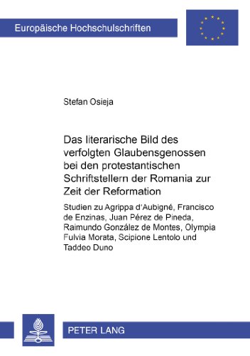 Das literarische Bild des verfolgten Glaubensgenossen bei den protestantischen Schriftstellern der Romania zur Zeit der Reformation: Studien zu ... / Publications Universitaires Européennes)