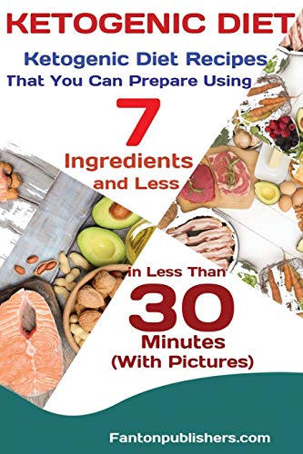KETOGENIC DIET: Ketogenic Diet Recipes That You Can Prepare Using 7 Ingredients and Less in Less Than 30 Minutes