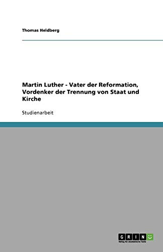 Martin Luther - Vater der Reformation, Vordenker der Trennung von Staat und Kirche