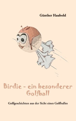 Birdie - ein besonderer Golfball: Golfgeschichten aus der Sicht eines Golfballes