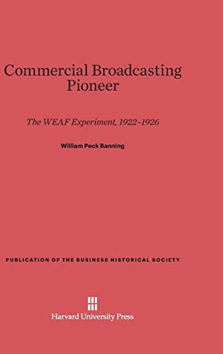 Commercial Broadcasting Pioneer: The WEAF Experiment, 1922-1926 (Publication of the Business Historical Society)