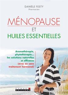 Ménopause et huiles essentielles : aromathérapie, phytothérapie... : les solutions naturelles et efficaces (avec ou sans traitement hormonal)