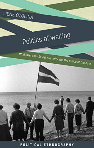 Politics of waiting: Workfare, post-Soviet austerity and the ethics of freedom (Political Ethnography)