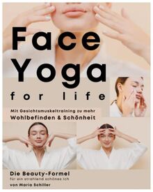 FACE YOGA FOR LIFE: Die Beauty-Formel für ein strahlend schönes Ich. Mit Gesichtsmuskeltraining zu mehr Wohlbefinden und Schönheit.