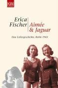 Aimée und Jaguar: Ein Liebesgeschichte, Berlin 1943: Eine Liebesgeschichte, Berlin 1943