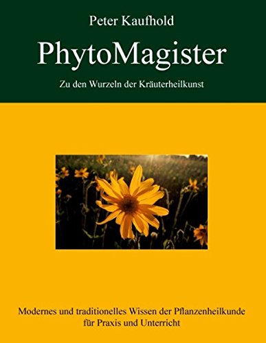 PhytoMagister - Zu den Wurzeln der Kräuterheilkunst - Band 3: Modernes und traditionelles Wissen der Pflanzenheilkunde für Praxis und Unterricht