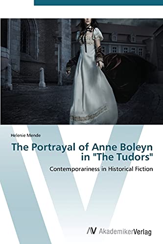 The Portrayal of Anne Boleyn in The Tudors: Contemporariness in Historical Fiction