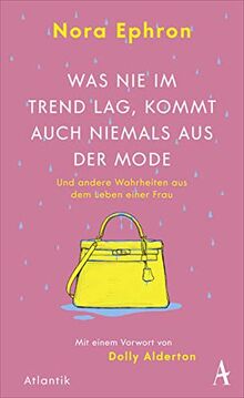 Was nie im Trend lag, kommt auch niemals aus der Mode: und andere Wahrheiten aus dem Leben einer Frau