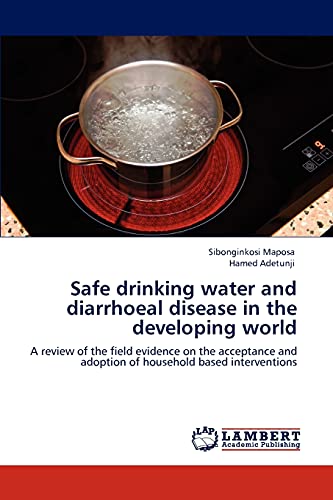 Safe drinking water and diarrhoeal disease in the developing world: A review of the field evidence on the acceptance and adoption of household based interventions