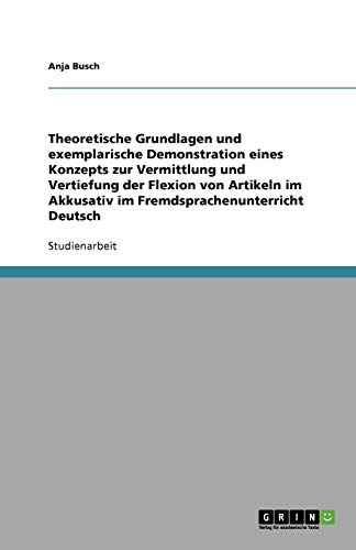 Theoretische Grundlagen und exemplarische Demonstration eines Konzepts zur Vermittlung und Vertiefung der Flexion von Artikeln im Akkusativ im Fremdsprachenunterricht Deutsch