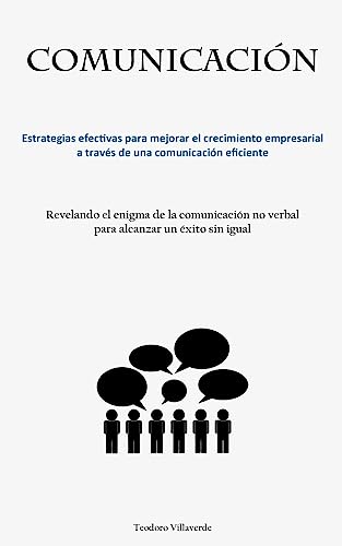 Comunicación: Estrategias efectivas para mejorar el crecimiento empresarial a través de una comunicación eficiente (Revelando el enigma de la comunicación no verbal para alcanzar un éxito sin igual)