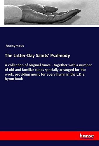 The Latter-Day Saints' Psalmody: A collection of original tunes - together with a number of old and familiar tunes specially arranged for the work, ... music for every hymn in the L.D.S. hymn book
