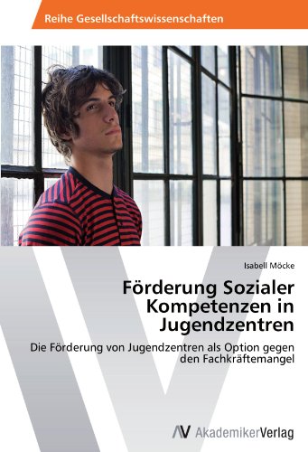 Förderung Sozialer Kompetenzen in Jugendzentren: Die Förderung von Jugendzentren als Option gegen den Fachkräftemangel