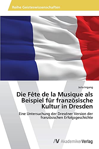 Die Fête de la Musique als Beispiel für französische Kultur in Dresden: Eine Untersuchung der Dresdner Version der französischen Erfolgsgeschichte