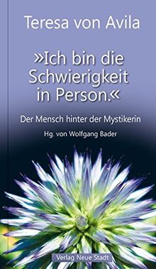 "Ich bin die Schwierigkeit in Person.": Der Mensch hinter der Mystikerin (Spiritualität)