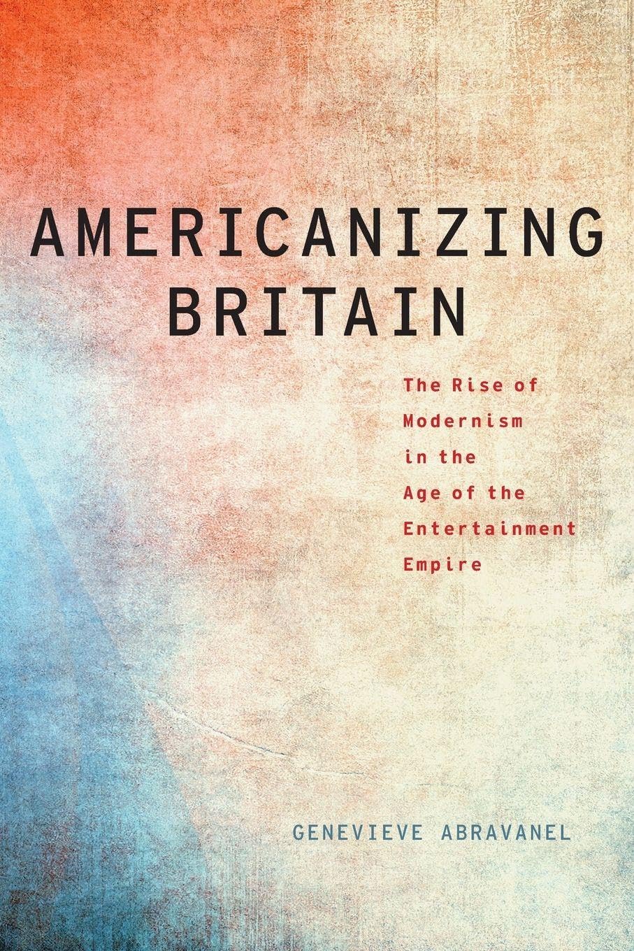 AMERICANIZING BRITAIN MLC P: The Rise of Modernism in the Age of the Entertainment Empire (Modernist Literature and Culture) (Modernist Literature & Culture)