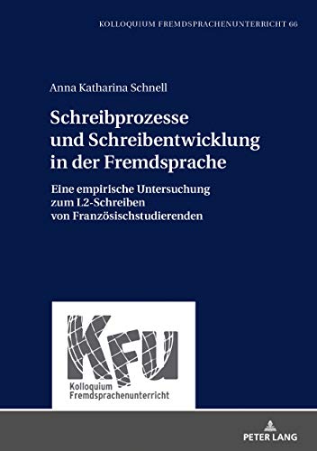 Schreibprozesse und Schreibentwicklung in der Fremdsprache: Eine empirische Untersuchung zum L2-Schreiben von Französischstudierenden (KFU – Kolloquium Fremdsprachenunterricht, Band 66)