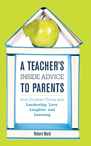 A Teacher's Inside Advice to Parents: How Children Thrive with Leadership, Love, Laughter, and Learning