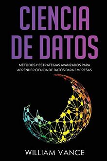 CIENCIA DE DATOS: Métodos y estrategias avanzados para aprender ciencia de datos para empresas