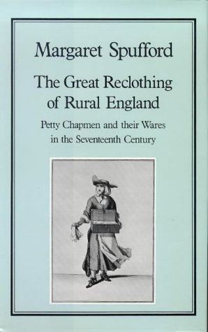 The Great Reclothing of Rural England: Petty Chapman and Their Wares in the Seventeenth Century: Petty Chapmen and Their Wares in the Seventeenth Century (History Series)
