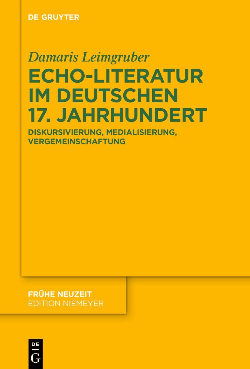 Echo-Literatur im deutschen 17. Jahrhundert: Diskursivierung, Medialisierung, Vergemeinschaftung (Frühe Neuzeit, 266)