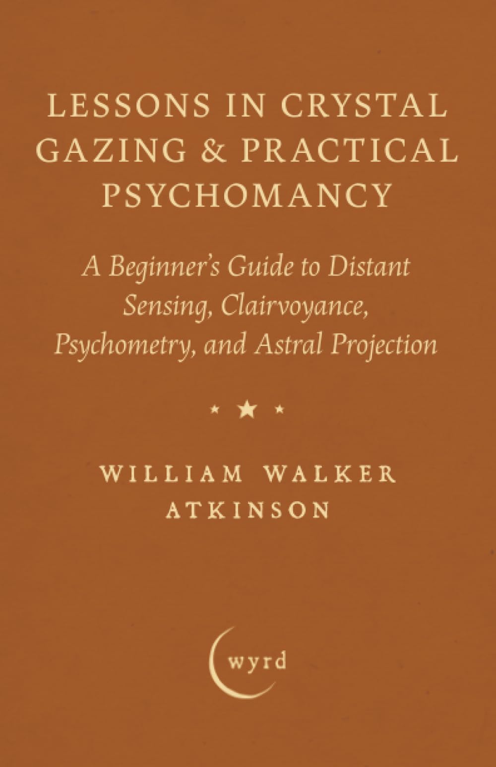 Lessons in Crystal Gazing & Practical Psychomancy: A Beginner's Guide to Distant Sensing, Clairvoyance, Psychometry, and Astral Projection
