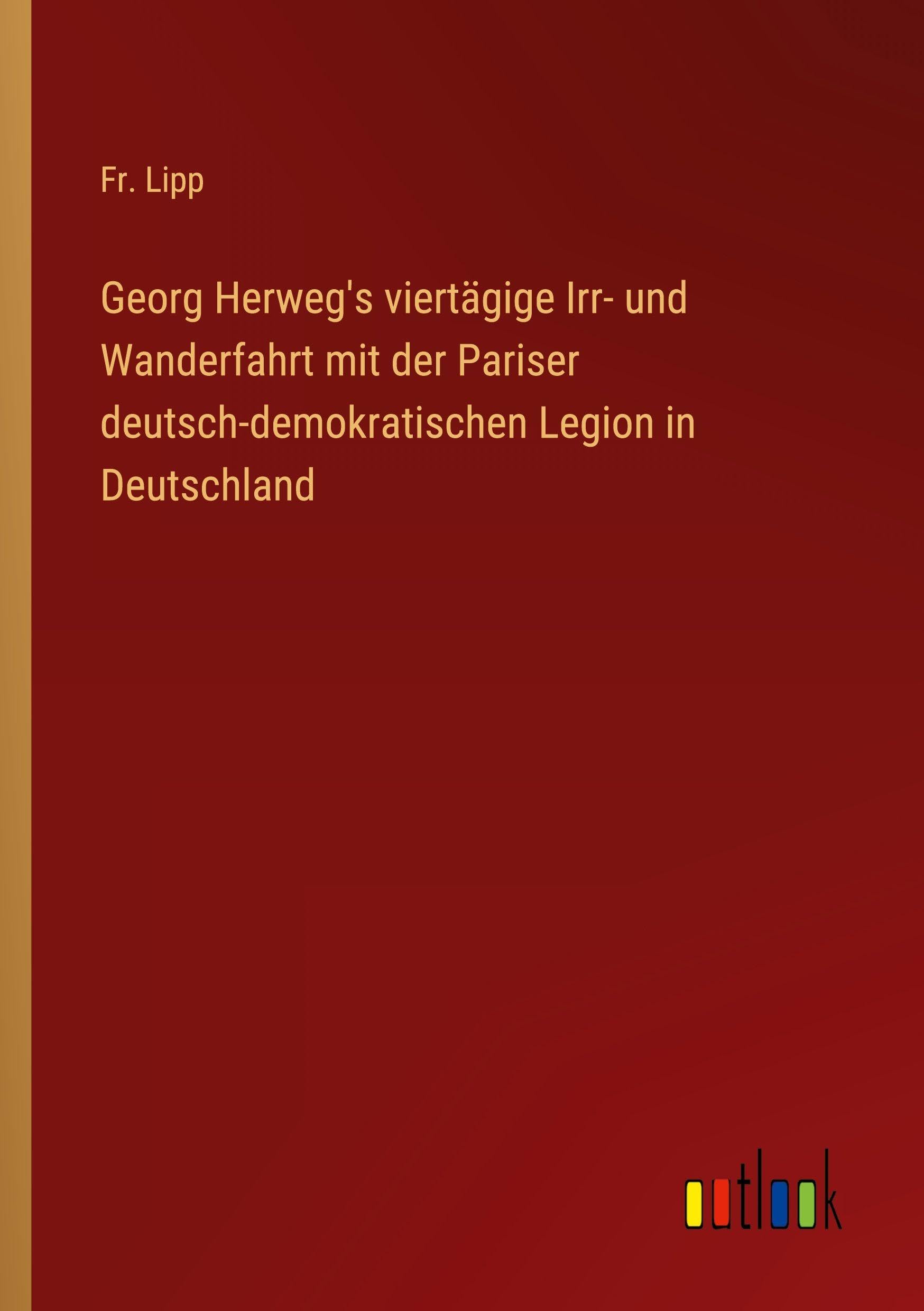 Georg Herweg's viertägige Irr- und Wanderfahrt mit der Pariser deutsch-demokratischen Legion in Deutschland