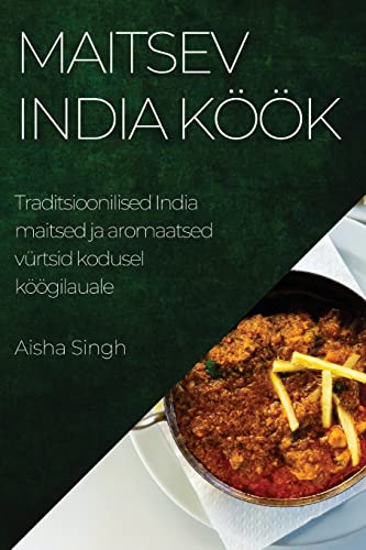 Maitsev India köök: Traditsioonilised India maitsed ja aromaatsed vürtsid kodusel köögilauale