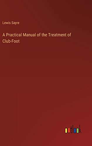 A Practical Manual of the Treatment of Club-Foot