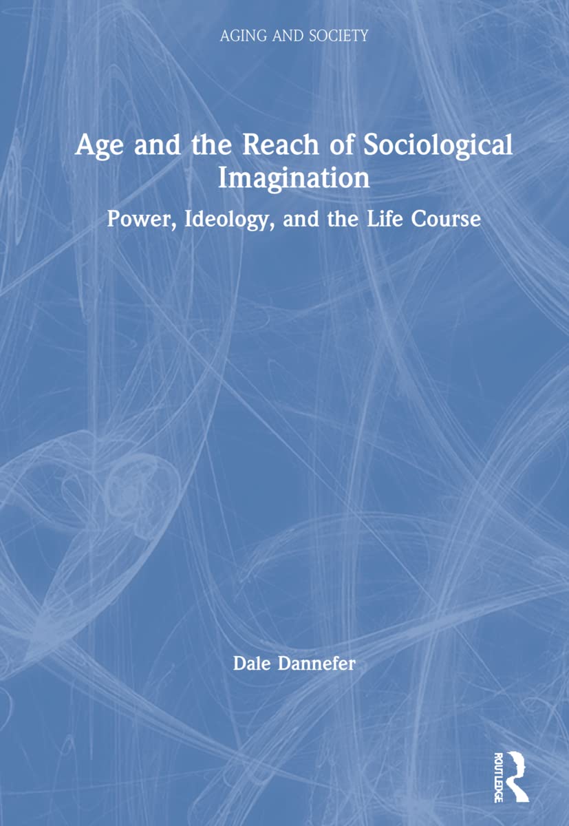 Age and the Reach of Sociological Imagination: Power, Ideology and the Life Course (Aging and Society)