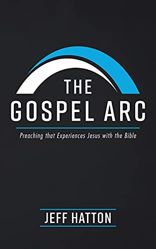 The Gospel Arc: Preaching that Experiences Jesus with the Bible