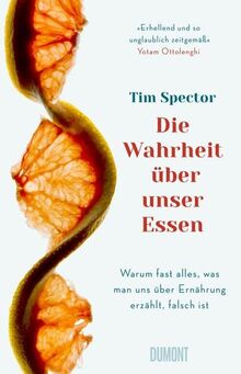 Die Wahrheit über unser Essen: Warum fast alles, was man uns über Ernährung erzählt, falsch ist