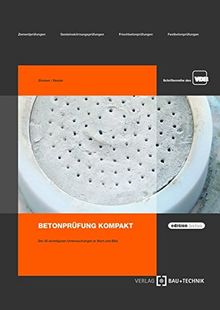 Betonprüfung kompakt: Die 30 wichtigsten Untersuchungen in Wort und Bild (edition beton)