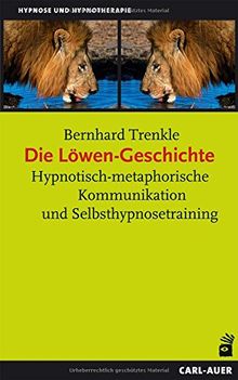 Die Löwen-Geschichte: Hypnotisch-metaphorische Kommunikation und Selbsthypnosetraining (Hypnose und Hypnotherapie)