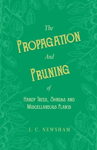 The Propagation and Pruning of Hardy Trees, Shrubs and Miscellaneous Plants: With Chapters on Manuring and Planting