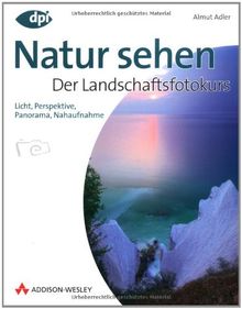 Natur sehen - Der Landschaftsfotokurs - Einstieg in die digitale Spiegelreflexfotografie: Licht, Perspektive, Panorama, Nahaufnahme (DPI Fotografie)