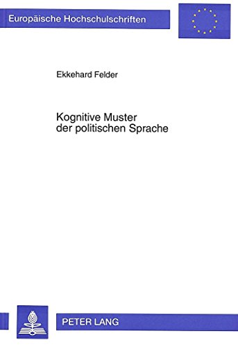 Kognitive Muster der politischen Sprache: Eine linguistische Untersuchung zur Korrelation zwischen sprachlich gefaßter Wirklichkeit und Denkmustern am ... (Europäische Hochschulschriften - Reihe I)