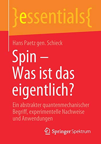 Spin – Was ist das eigentlich?: Ein abstrakter quantenmechanischer Begriff, experimentelle Nachweise und Anwendungen (essentials)