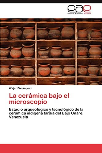 La cerámica bajo el microscopio: Estudio arqueológico y tecnológico de la cerámica indígena tardía del Bajo Unare, Venezuela