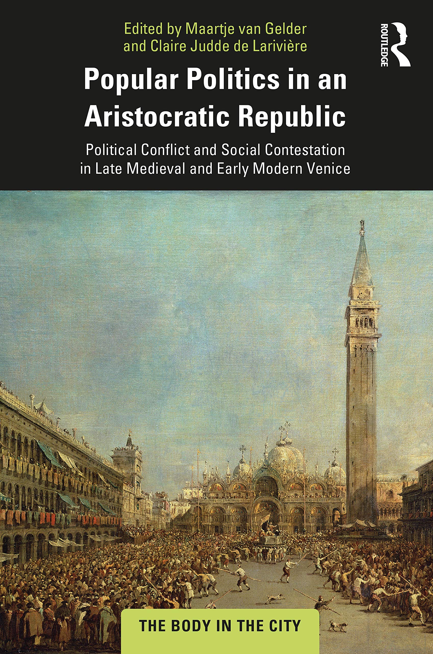 Popular Politics in an Aristocratic Republic: Political Conflict and Social Contestation in Late Medieval and Early Modern Venice (Body in the City)