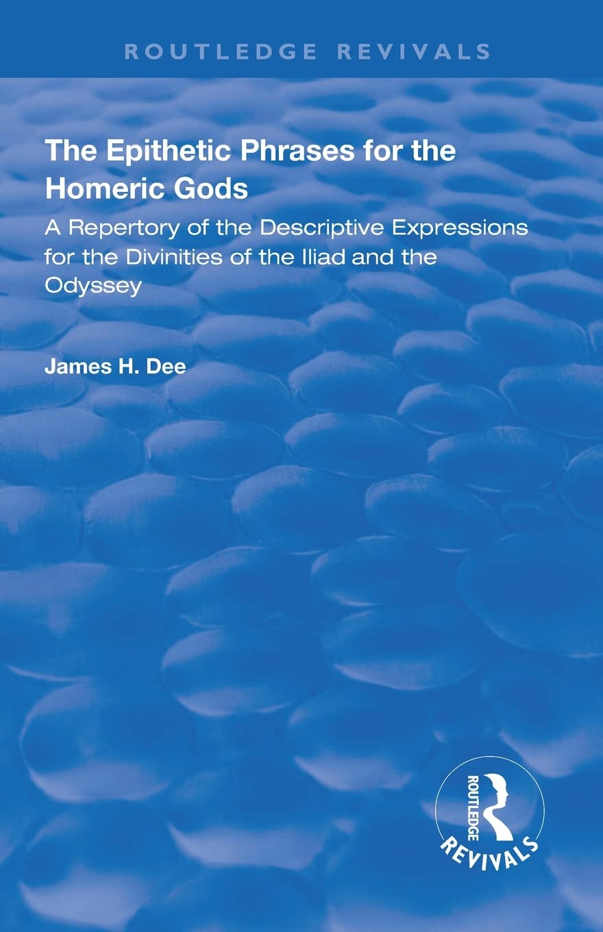 The Epithetic Phrases for the Homeric Gods: A Repertory of the Descriptive Expressions of the Divinities of the Iliad and the Odyssey (Routledge Revivals)