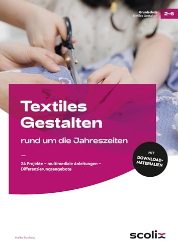 Textiles Gestalten rund um die Jahreszeiten: 24 Projekte - multimediale Anleitungen - Differenzierungsangebote (2. bis 6. Klasse)