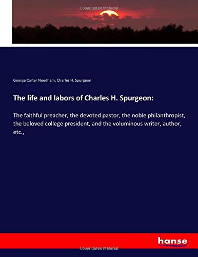 The life and labors of Charles H. Spurgeon:: The faithful preacher, the devoted pastor, the noble philanthropist, the beloved college president, and the voluminous writer, author, etc.,