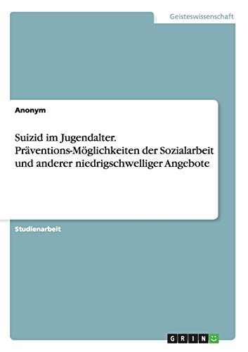 Suizid im Jugendalter. Präventions-Möglichkeiten der Sozialarbeit und anderer niedrigschwelliger Angebote
