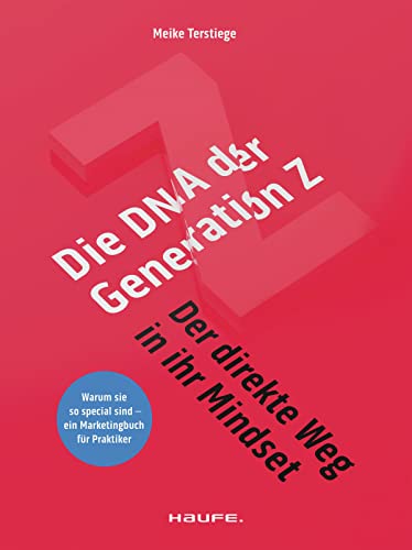 Die DNA der Generation Z - der direkte Weg in ihr Mindset: Warum sie so special sind - ein Marketingbuch für Praktiker (Haufe Fachbuch)