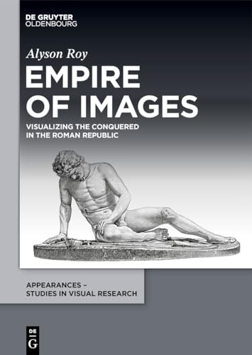 Empire of Images: Visualizing the Conquered in the Roman Republic (Appearances – Studies in Visual Research, 5)