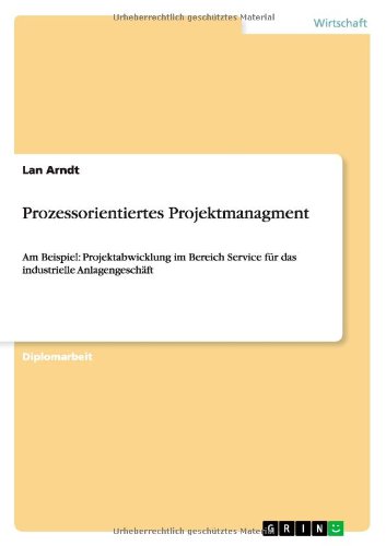 Prozessorientiertes Projektmanagment: Am Beispiel: Projektabwicklung im Bereich Service für das industrielle Anlagengeschäft