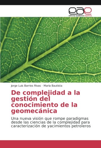 De complejidad a la gestión del conocimiento de la geomecánica: Una nueva visión que rompe paradigmas desde las ciencias de la complejidad para caracterización de yacimientos petroleros