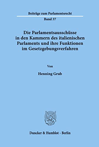 Die Parlamentsausschüsse in den Kammern des italienischen Parlaments und ihre Funktionen im Gesetzgebungsverfahren.: Dissertationsschrift (Beiträge zum Parlamentsrecht)