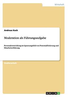 Moderation als Führungsaufgabe: Personalentwicklung im Spannungsfeld von Potentialförderung und Mitarbeiterführung